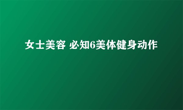 女士美容 必知6美体健身动作