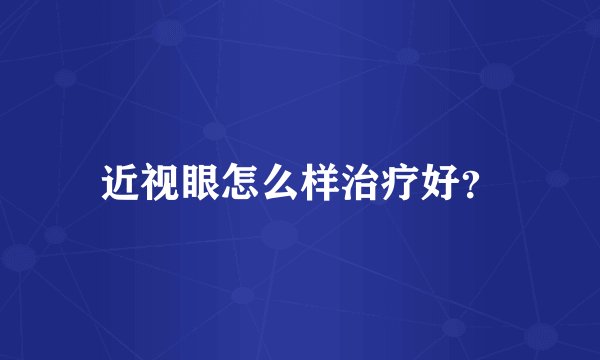 近视眼怎么样治疗好？