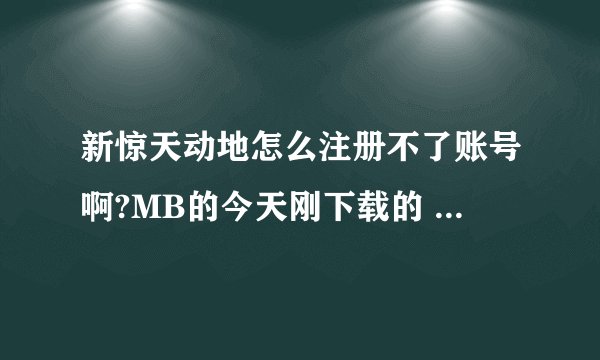 新惊天动地怎么注册不了账号啊?MB的今天刚下载的 下载完了发现注册不了账号真MB的坑爹啊