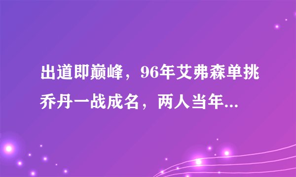 出道即巅峰,96年艾弗森单挑乔丹一战成名,两人当年的数据如何