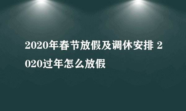 2020年春节放假及调休安排 2020过年怎么放假