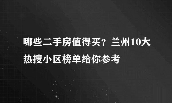 哪些二手房值得买?兰州10大热搜小区榜单给你参考