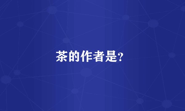 茶的作者是？