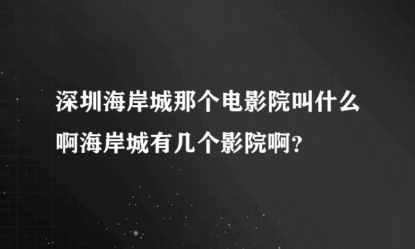 深圳海岸城那个电影院叫什么啊海岸城有几个影院啊？