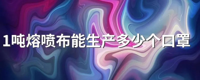 1吨熔喷布能生产多少个口罩 是怎么计算的