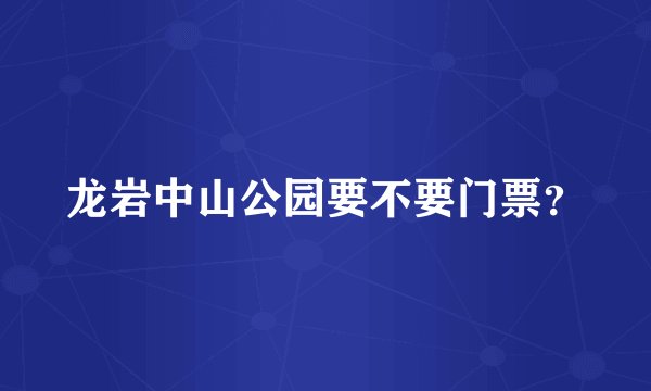 龙岩中山公园要不要门票？