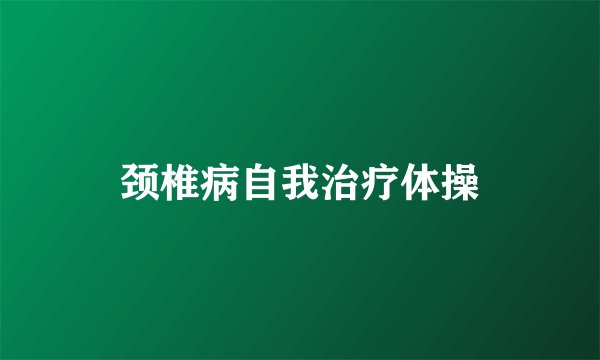 颈椎病自我治疗体操