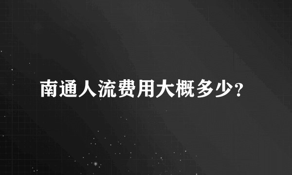 南通人流费用大概多少？