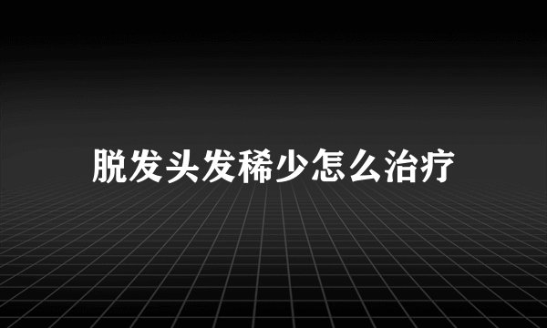 脱发头发稀少怎么治疗