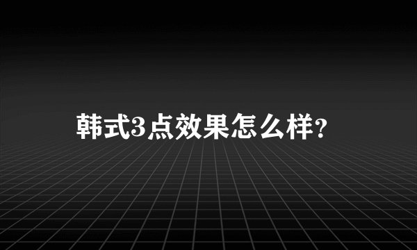 韩式3点效果怎么样？