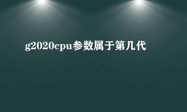 g2020cpu参数属于第几代