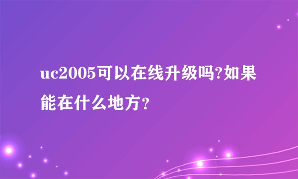 uc2005可以在线升级吗?如果能在什么地方？