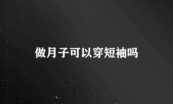 做月子可以穿短袖吗
