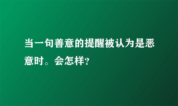 当一句善意的提醒被认为是恶意时。会怎样?