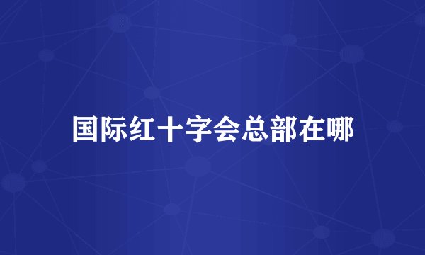 国际红十字会总部在哪