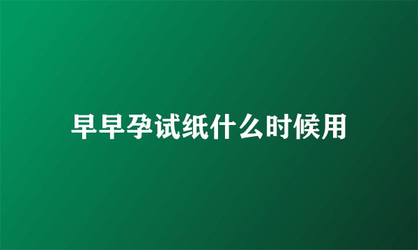 早早孕试纸什么时候用