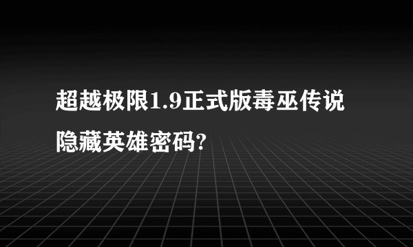 超越极限1.9正式版毒巫传说隐藏英雄密码?