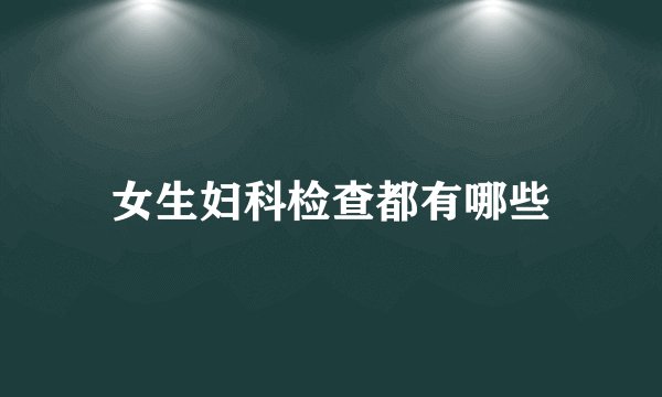 女生妇科检查都有哪些