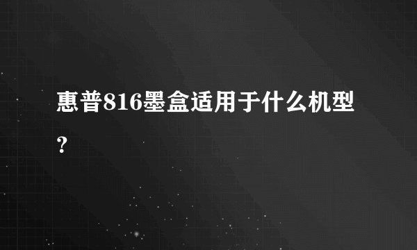 惠普816墨盒适用于什么机型?