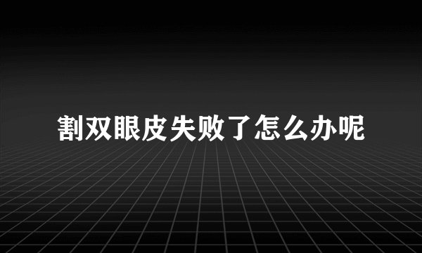 割双眼皮失败了怎么办呢