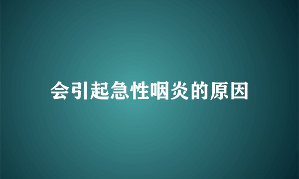 会引起急性咽炎的原因