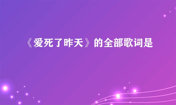 《爱死了昨天》的全部歌词是