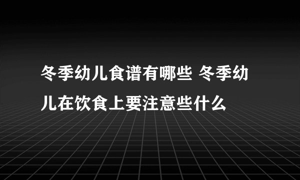 冬季幼儿食谱有哪些 冬季幼儿在饮食上要注意些什么