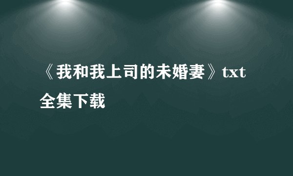 《我和我上司的未婚妻》txt全集下载