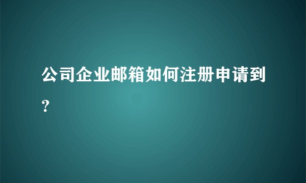 公司企业邮箱如何注册申请到？