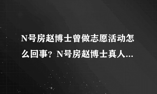 N号房赵博士曾做志愿活动怎么回事？N号房赵博士真人是谁性格怎么样 N号房事件始末