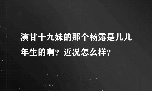演甘十九妹的那个杨露是几几年生的啊？近况怎么样？