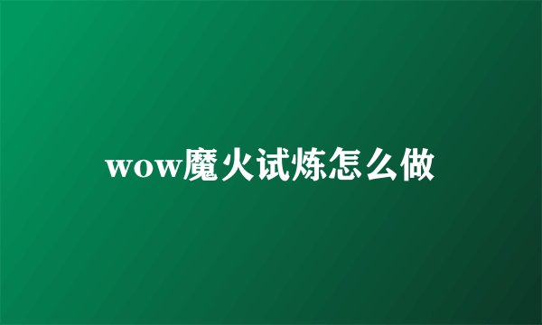wow魔火试炼怎么做