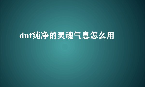 dnf纯净的灵魂气息怎么用