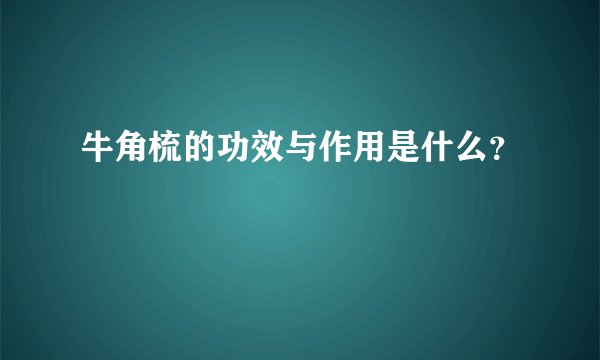 牛角梳的功效与作用是什么？