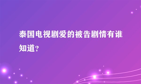 泰国电视剧爱的被告剧情有谁知道？