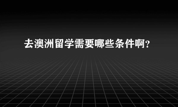 去澳洲留学需要哪些条件啊？