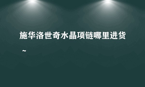 施华洛世奇水晶项链哪里进货 ~