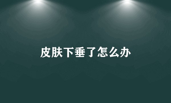 皮肤下垂了怎么办