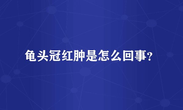 龟头冠红肿是怎么回事？