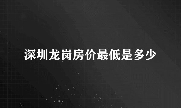 深圳龙岗房价最低是多少