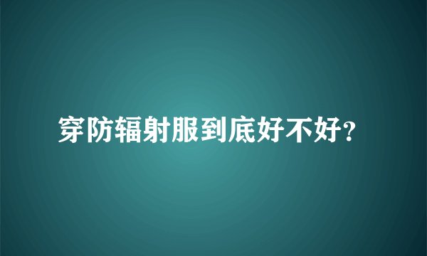 穿防辐射服到底好不好?
