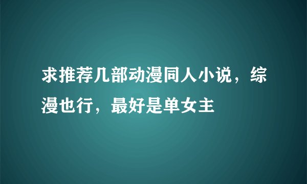 求推荐几部动漫同人小说，综漫也行，最好是单女主