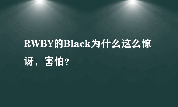 RWBY的Black为什么这么惊讶，害怕？