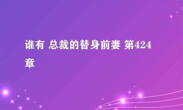 谁有 总裁的替身前妻 第424章