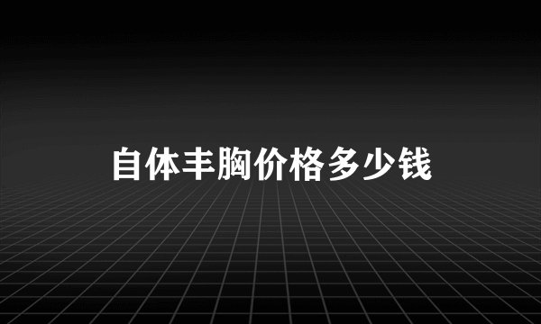 自体丰胸价格多少钱