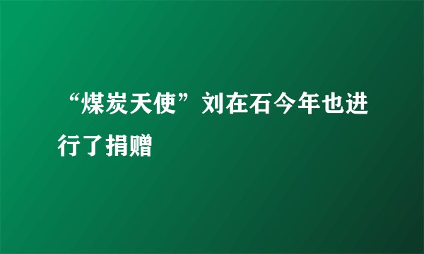 “煤炭天使”刘在石今年也进行了捐赠