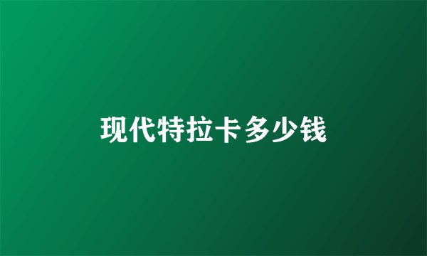 现代特拉卡多少钱