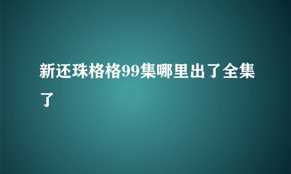 新还珠格格99集哪里出了全集了