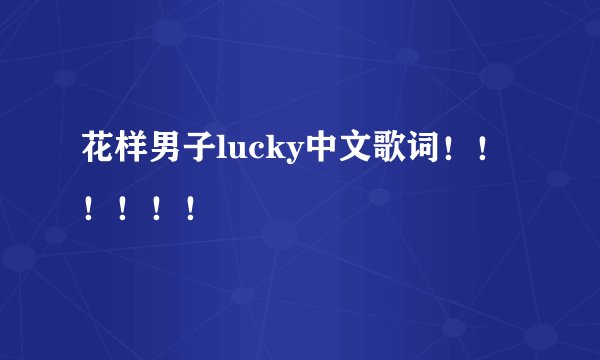 花样男子lucky中文歌词！！！！！！