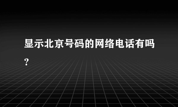 显示北京号码的网络电话有吗？